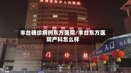 丰台确诊病例东方医院/丰台东方医院产科怎么样