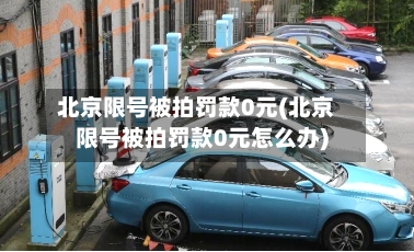 北京限号被拍罚款0元(北京限号被拍罚款0元怎么办)