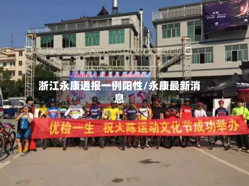 浙江永康通报一例阳性/永康最新消息