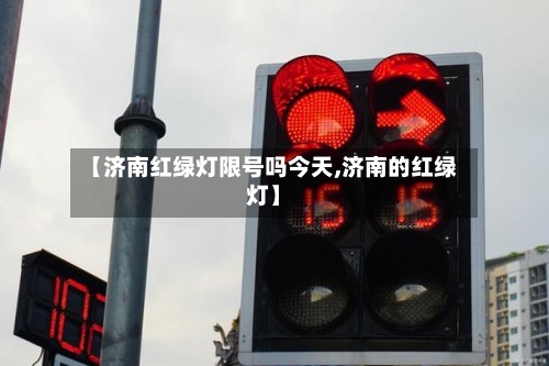 【济南红绿灯限号吗今天,济南的红绿灯】