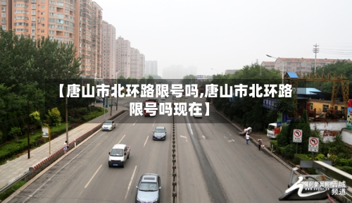 【唐山市北环路限号吗,唐山市北环路限号吗现在】