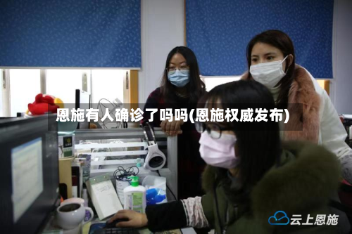 恩施有人确诊了吗吗(恩施权威发布)