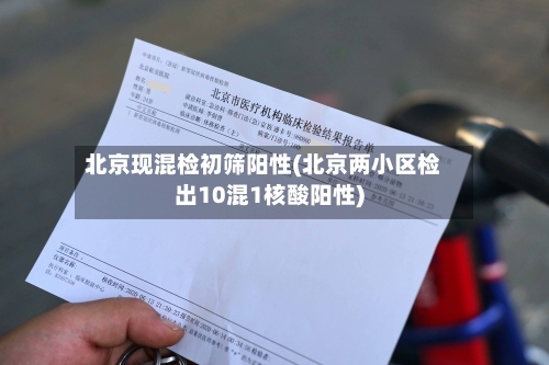 北京现混检初筛阳性(北京两小区检出10混1核酸阳性)