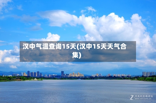 汉中气温查询15天(汉中15天天气合集)