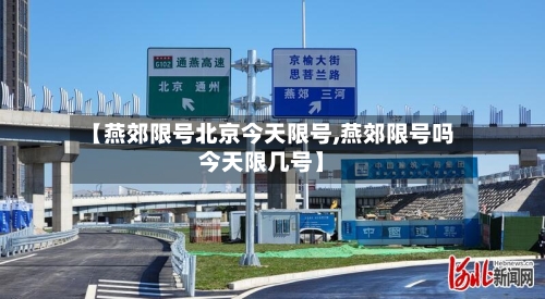 【燕郊限号北京今天限号,燕郊限号吗今天限几号】