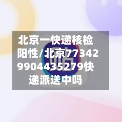 北京一快递核检阳性/北京773429904435279快递派送中吗