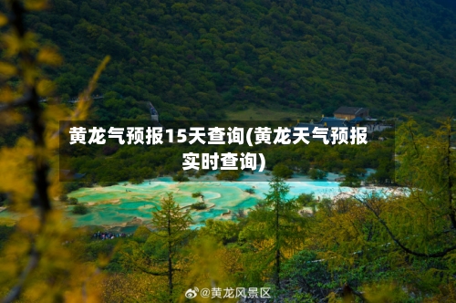 黄龙气预报15天查询(黄龙天气预报实时查询)