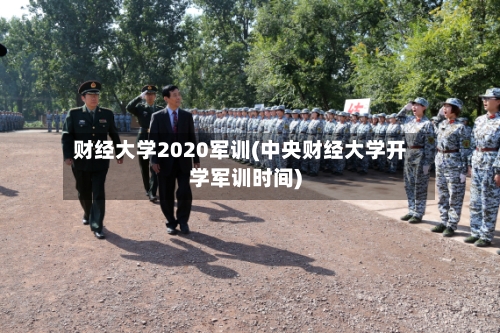 财经大学2020军训(中央财经大学开学军训时间)