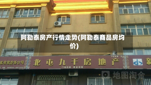 阿勒泰房产行情走势(阿勒泰商品房均价)