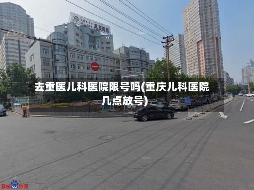 去重医儿科医院限号吗(重庆儿科医院几点放号)