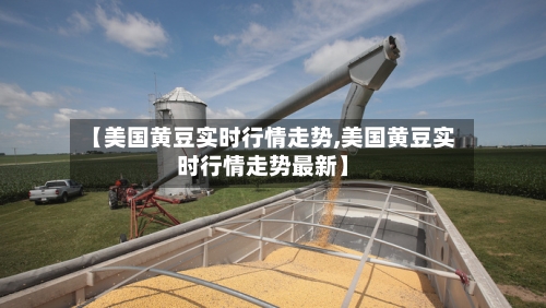 【美国黄豆实时行情走势,美国黄豆实时行情走势最新】