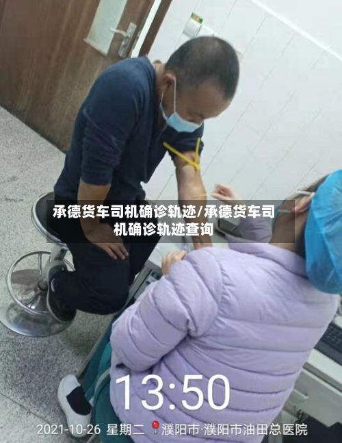 承德货车司机确诊轨迹/承德货车司机确诊轨迹查询