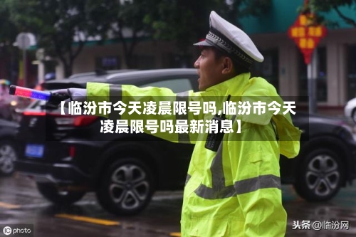 【临汾市今天凌晨限号吗,临汾市今天凌晨限号吗最新消息】