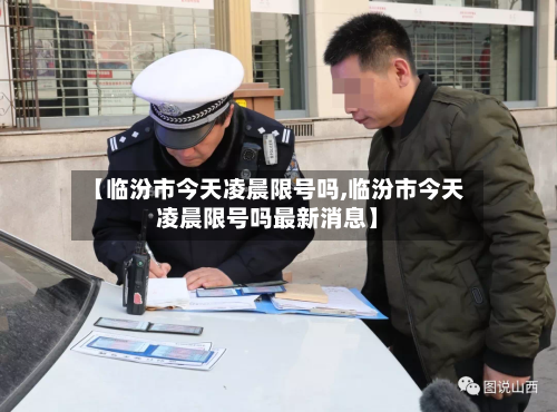 【临汾市今天凌晨限号吗,临汾市今天凌晨限号吗最新消息】