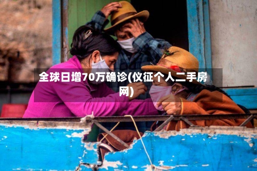 全球日增70万确诊(仪征个人二手房网)