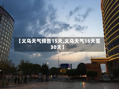【义乌天气预告15天,义乌天气15天至30天】