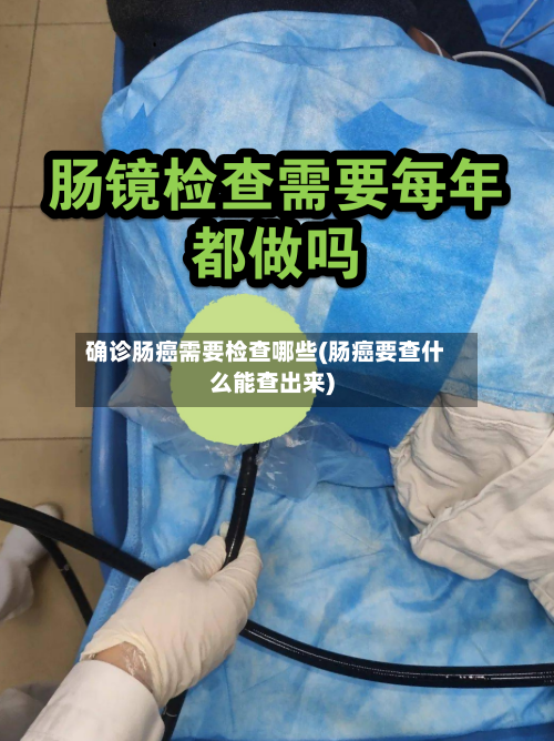 确诊肠癌需要检查哪些(肠癌要查什么能查出来)