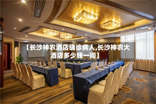 【长沙神农酒店确诊病人,长沙神农大酒店多少钱一间】