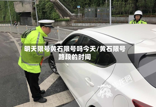 明天限号黄石限号吗今天/黄石限号路段的时间