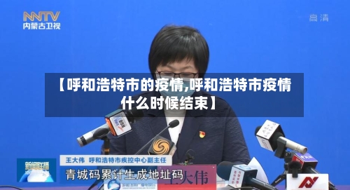 【呼和浩特市的疫情,呼和浩特市疫情什么时候结束】
