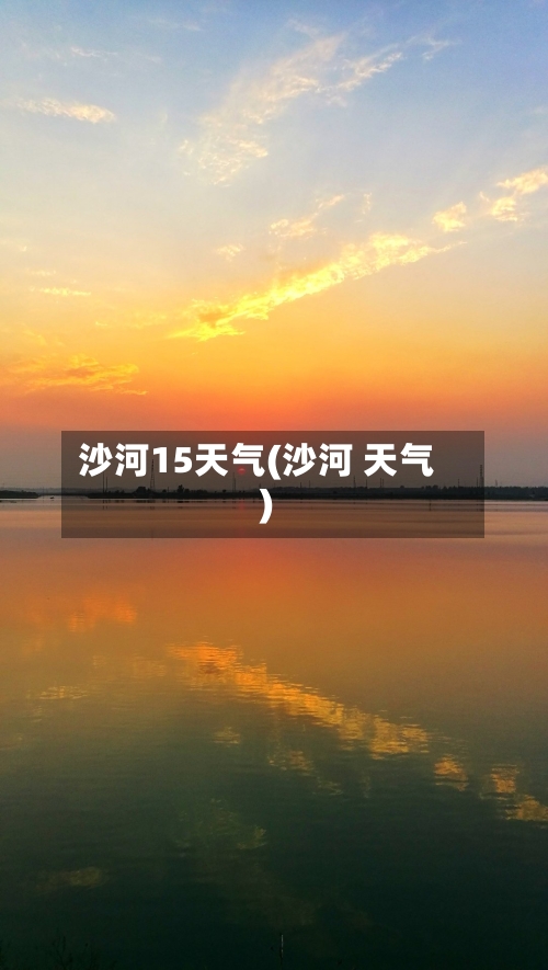 沙河15天气(沙河 天气)
