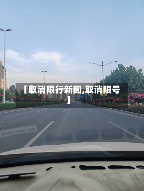 【取消限行新闻,取消限号】