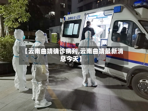 【云南曲靖确诊病列,云南曲靖最新消息今天】