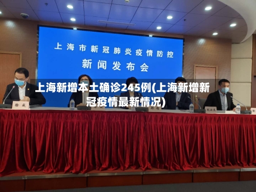 上海新增本土确诊245例(上海新增新冠疫情最新情况)