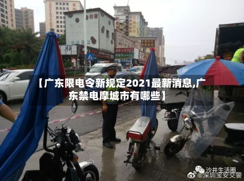 【广东限电令新规定2021最新消息,广东禁电摩城市有哪些】