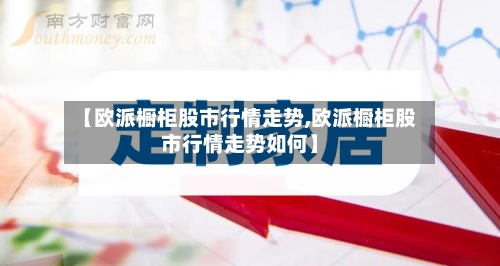 【欧派橱柜股市行情走势,欧派橱柜股市行情走势如何】