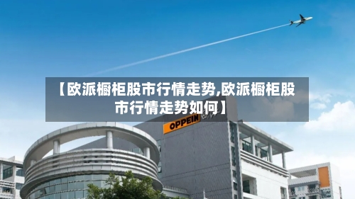 【欧派橱柜股市行情走势,欧派橱柜股市行情走势如何】