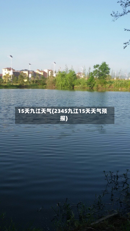 15天九江天气(2345九江15天天气预报)