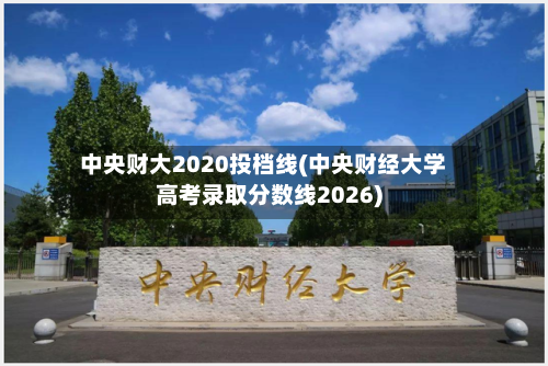 中央财大2020投档线(中央财经大学高考录取分数线2026)