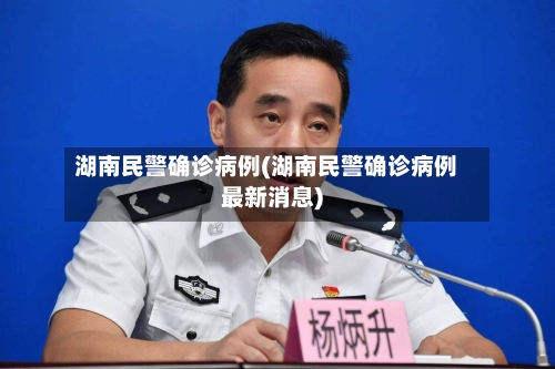 湖南民警确诊病例(湖南民警确诊病例最新消息)