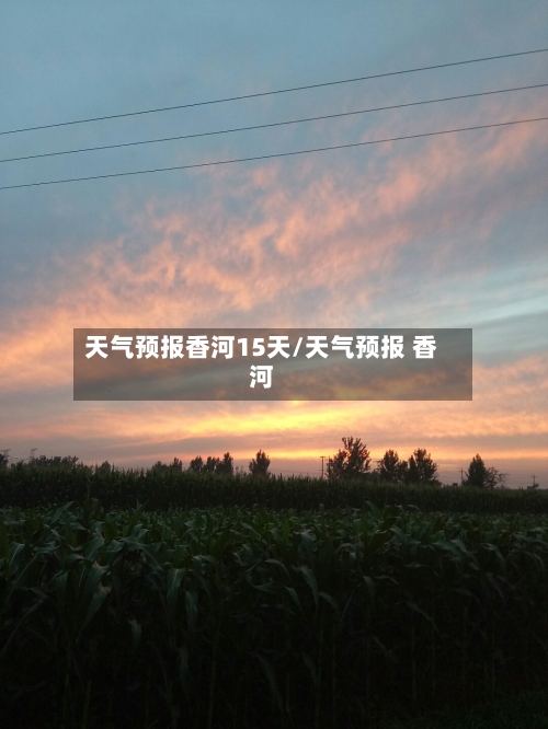 天气预报香河15天/天气预报 香河