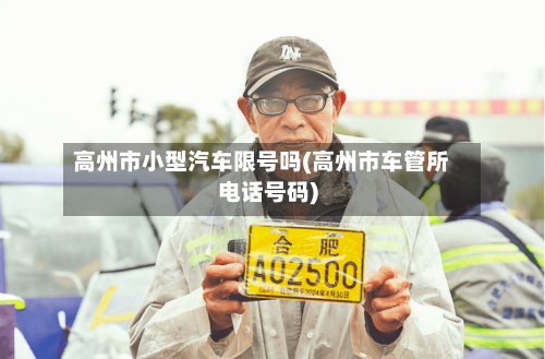 高州市小型汽车限号吗(高州市车管所电话号码)