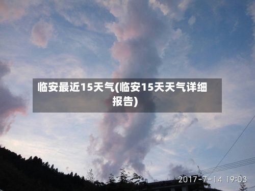 临安最近15天气(临安15天天气详细报告)