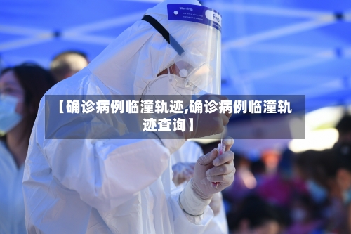 【确诊病例临潼轨迹,确诊病例临潼轨迹查询】