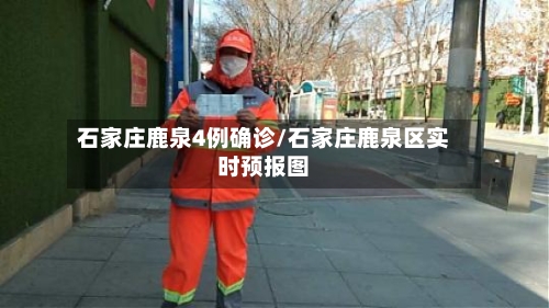 石家庄鹿泉4例确诊/石家庄鹿泉区实时预报图