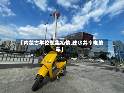 【内蒙古学校聚集疫情,建水共享电单车】