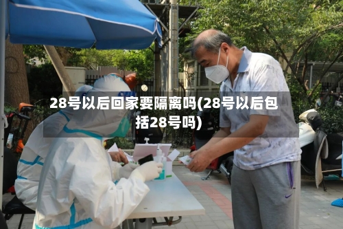 28号以后回家要隔离吗(28号以后包括28号吗)