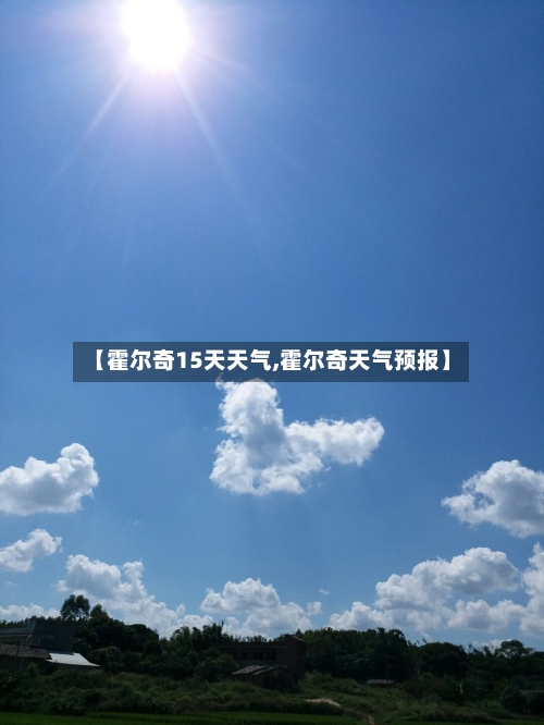 【霍尔奇15天天气,霍尔奇天气预报】