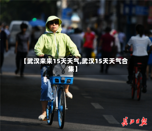 【武汉来来15天天气,武汉15天天气合集】