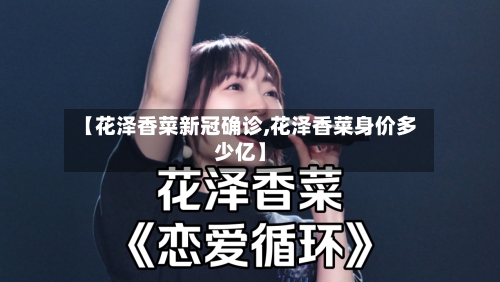 【花泽香菜新冠确诊,花泽香菜身价多少亿】