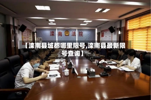 【滦南县城都哪里限号,滦南县最新限号查询】
