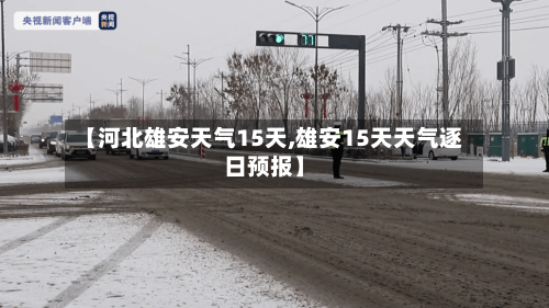 【河北雄安天气15天,雄安15天天气逐日预报】