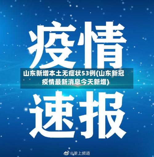 山东新增本土无症状53例(山东新冠疫情最新消息今天新增)