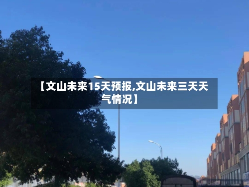 【文山未来15天预报,文山未来三天天气情况】