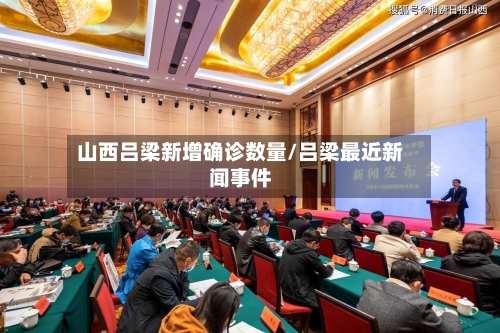 山西吕梁新增确诊数量/吕梁最近新闻事件