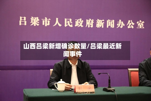 山西吕梁新增确诊数量/吕梁最近新闻事件